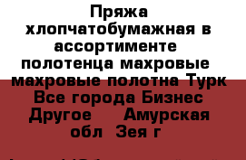 Пряжа хлопчатобумажная в ассортименте, полотенца махровые, махровые полотна Турк - Все города Бизнес » Другое   . Амурская обл.,Зея г.